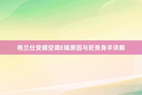 格兰仕变频空调E障原因与贬责身手详解