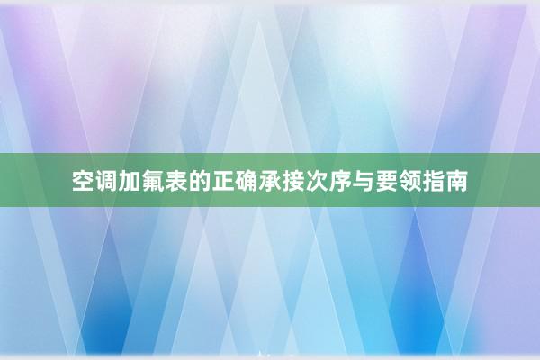 空调加氟表的正确承接次序与要领指南