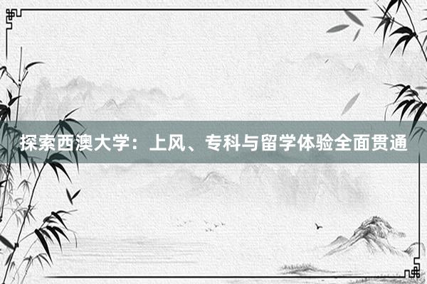 探索西澳大学：上风、专科与留学体验全面贯通