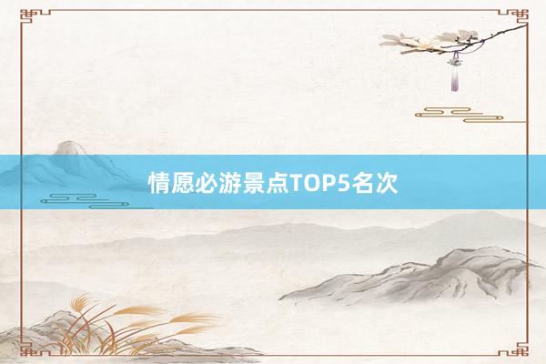 情愿必游景点TOP5名次